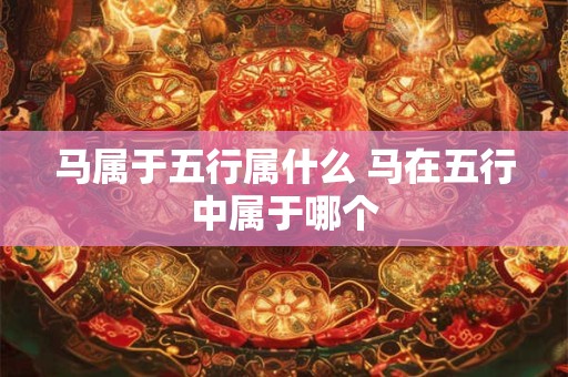 马属于五行属什么 马在五行中属于哪个