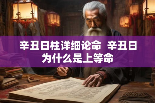 辛丑日柱详细论命  辛丑日为什么是上等命