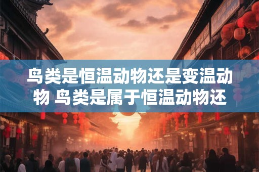 鸟类是恒温动物还是变温动物 鸟类是属于恒温动物还是变温动物呢