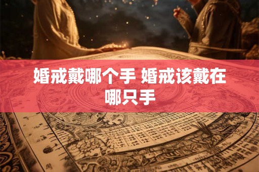 婚戒戴哪个手 婚戒该戴在哪只手