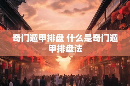 奇门遁甲排盘 什么是奇门遁甲排盘法 奇门遁甲排盘 什么是奇门遁甲排盘法