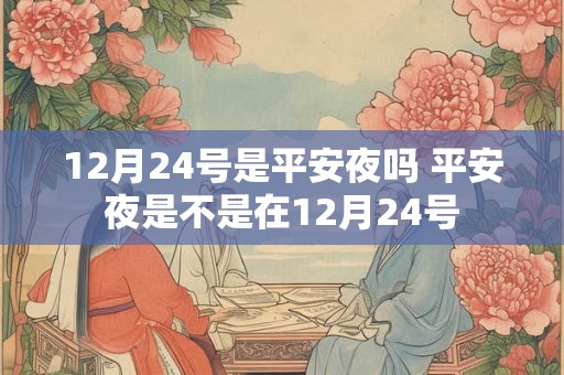 12月24号是平安夜吗 平安夜是不是在12月24号