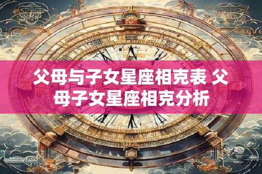 父母与子女星座相克表 父母子女星座相克分析