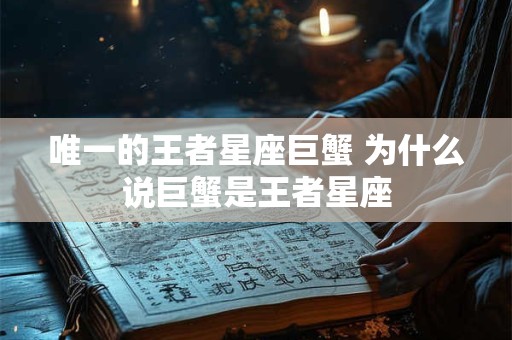 唯一的王者星座巨蟹 为什么说巨蟹是王者星座