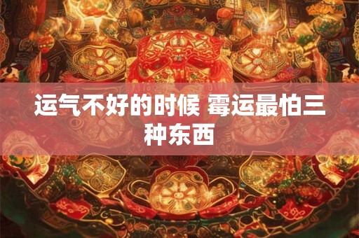 运气不好的时候 霉运最怕三种东西 运气不好的时候 霉运最怕三种东西