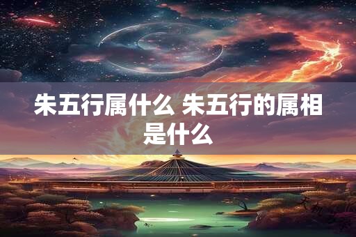 朱五行属什么 朱五行的属相是什么