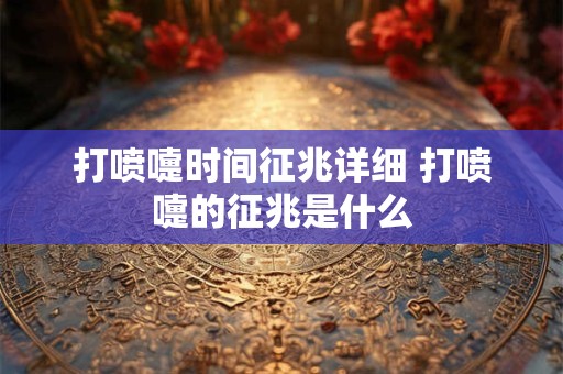 打喷嚏时间征兆详细 打喷嚏的征兆是什么