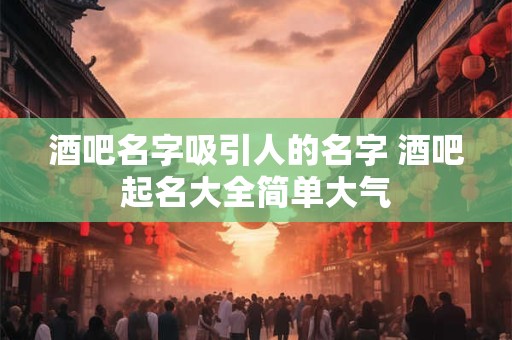 酒吧名字吸引人的名字 酒吧起名大全简单大气