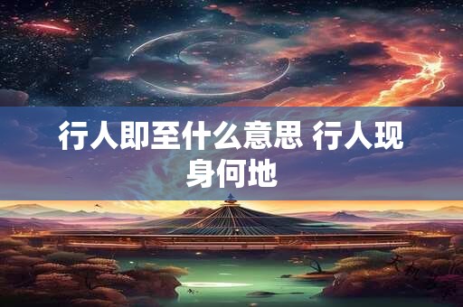 行人即至什么意思 行人现身何地