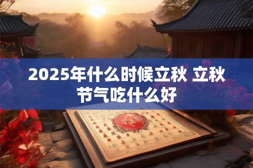 2025年什么时候立秋 立秋节气吃什么好
