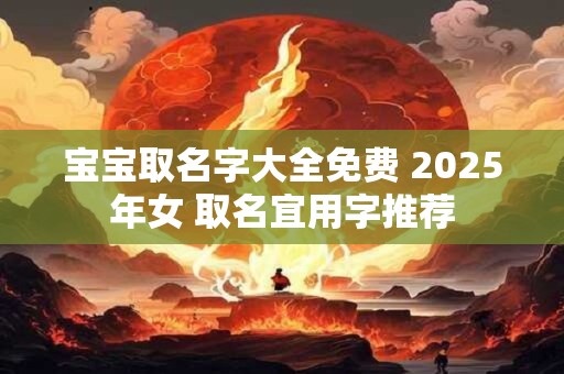 宝宝取名字大全免费 2025年女 取名宜用字推荐