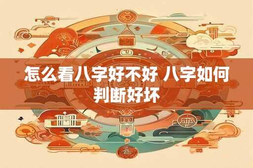 怎么看八字好不好 八字如何判断好坏