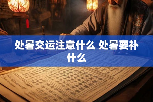 处暑交运注意什么 处暑要补什么