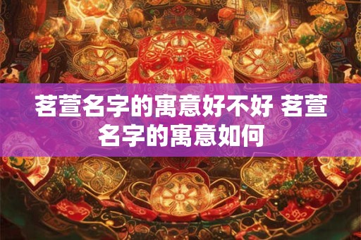 茗萱名字的寓意好不好 茗萱名字的寓意如何