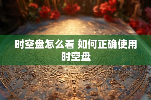 时空盘怎么看 如何正确使用时空盘