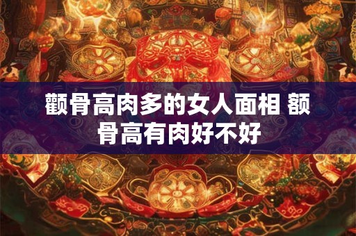 颧骨高肉多的女人面相 额骨高有肉好不好