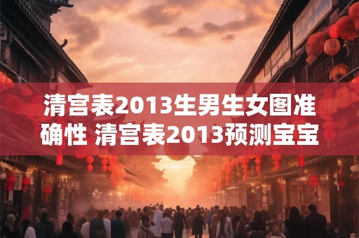 清宫表2013生男生女图准确性 清宫表2013预测宝宝性别准确吗