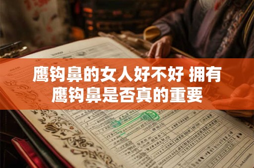 鹰钩鼻的女人好不好 拥有鹰钩鼻是否真的重要