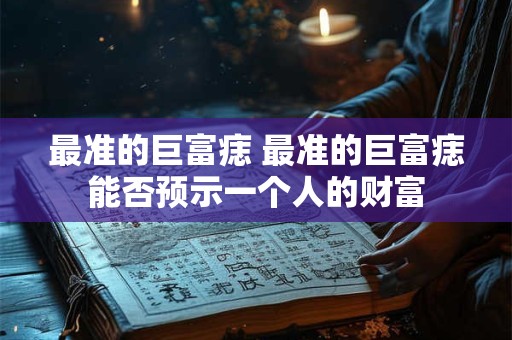 最准的巨富痣 最准的巨富痣能否预示一个人的财富