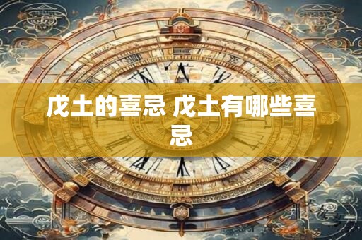 戊土的喜忌 戊土有哪些喜忌