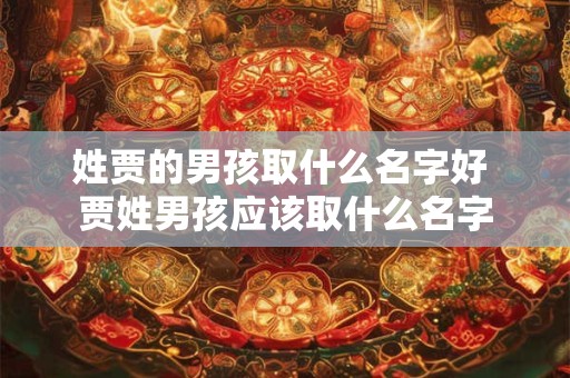姓贾的男孩取什么名字好 贾姓男孩应该取什么名字