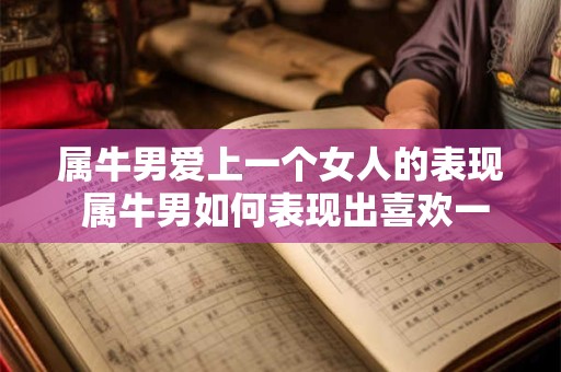 属牛男爱上一个女人的表现 属牛男如何表现出喜欢一个女人