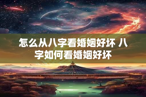 怎么从八字看婚姻好坏 八字如何看婚姻好坏