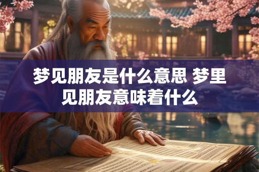 梦见朋友是什么意思 梦里见朋友意味着什么