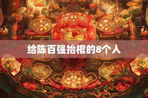 给陈百强抬棺的8个人