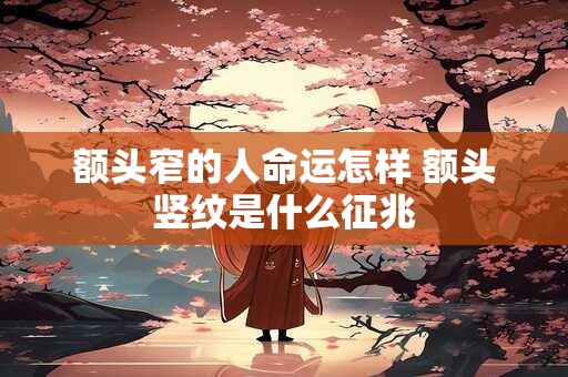额头窄的人命运怎样 额头竖纹是什么征兆