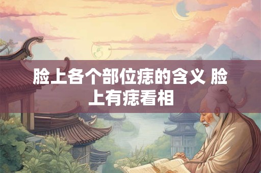 脸上各个部位痣的含义 脸上有痣看相