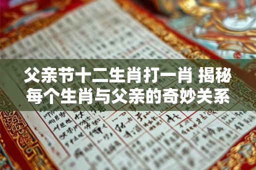 父亲节十二生肖打一肖 揭秘每个生肖与父亲的奇妙关系！