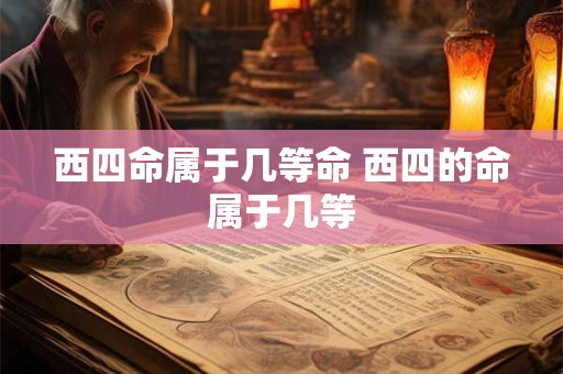 西四命属于几等命 西四的命属于几等
