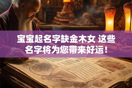 宝宝起名字缺金木女 这些名字将为您带来好运！