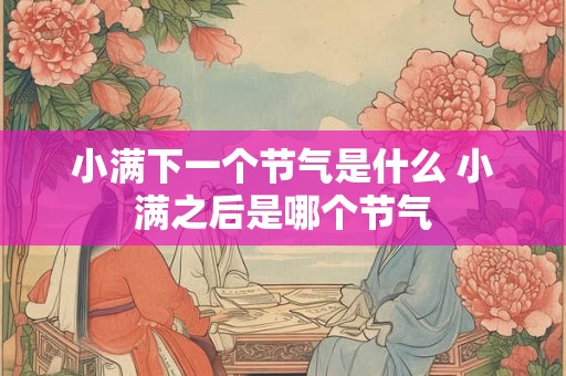 小满下一个节气是什么 小满之后是哪个节气