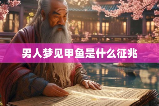 男人梦见甲鱼是什么征兆 男人梦见甲鱼是什么征兆