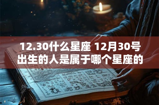 12.30什么星座 12月30号出生的人是属于哪个星座的