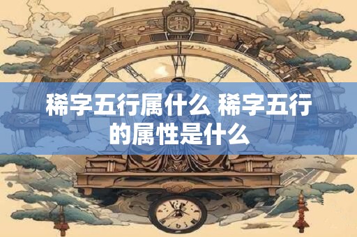 稀字五行属什么 稀字五行的属性是什么