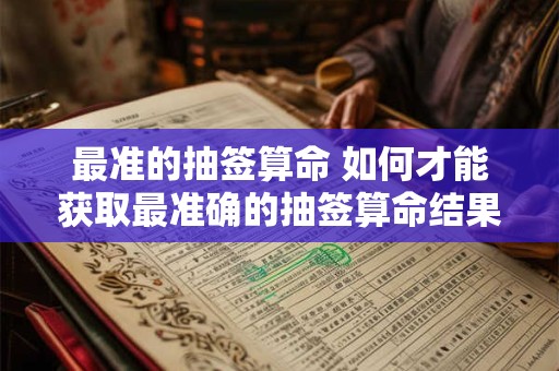 最准的抽签算命 如何才能获取最准确的抽签算命结果