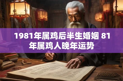 1981年属鸡后半生婚姻 81年属鸡人晚年运势