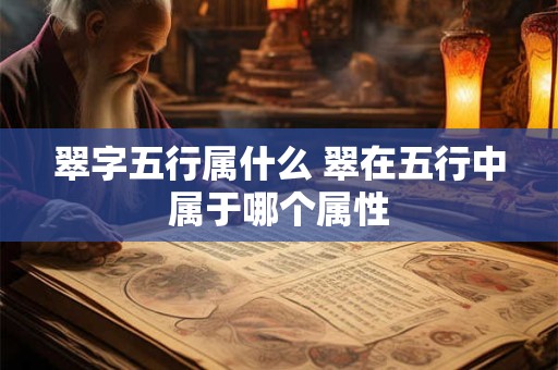 翠字五行属什么 翠在五行中属于哪个属性