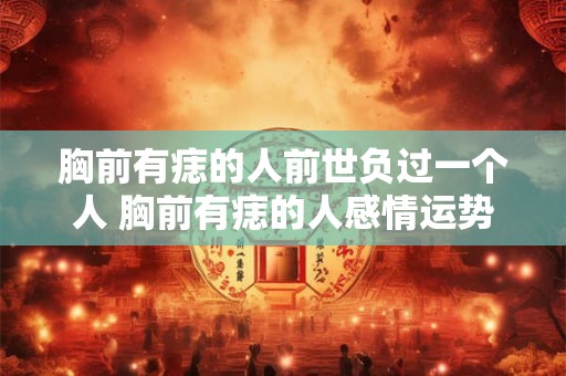 胸前有痣的人前世负过一个人 胸前有痣的人感情运势