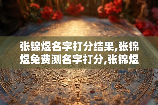 张锦煜名字打分结果,张锦煜免费测名字打分,张锦煜周易免费测名字打分