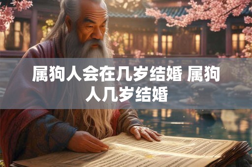 属狗人会在几岁结婚 属狗人几岁结婚