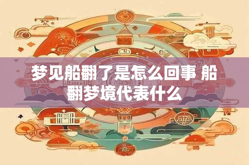 梦见船翻了是怎么回事 船翻梦境代表什么
