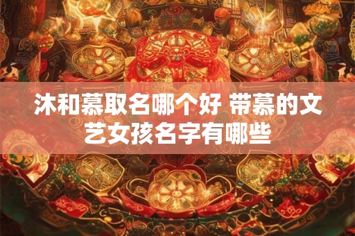 沐和慕取名哪个好 带慕的文艺女孩名字有哪些