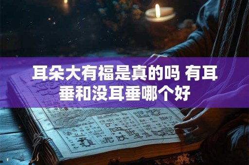 详细阅读:耳朵大有福是真的吗 有耳垂和没耳垂哪个好 耳朵大有福是真的吗 有耳垂和没耳垂哪个好