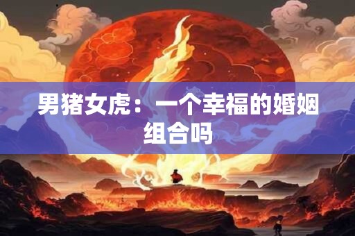 男猪女虎：一个幸福的婚姻组合吗