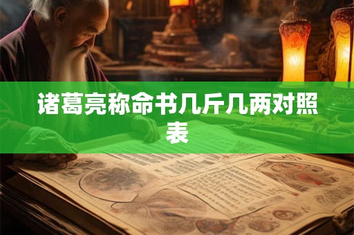 诸葛亮称命书几斤几两对照表