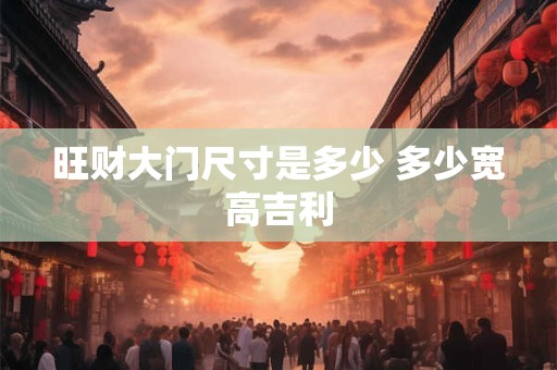 旺财大门尺寸是多少 多少宽高吉利